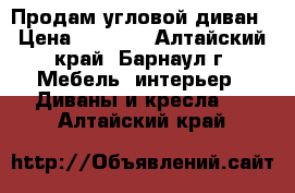 Продам угловой диван › Цена ­ 5 000 - Алтайский край, Барнаул г. Мебель, интерьер » Диваны и кресла   . Алтайский край